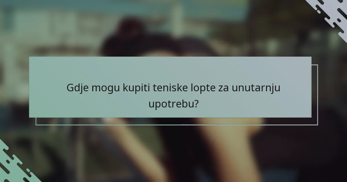 Gdje mogu kupiti teniske lopte za unutarnju upotrebu?