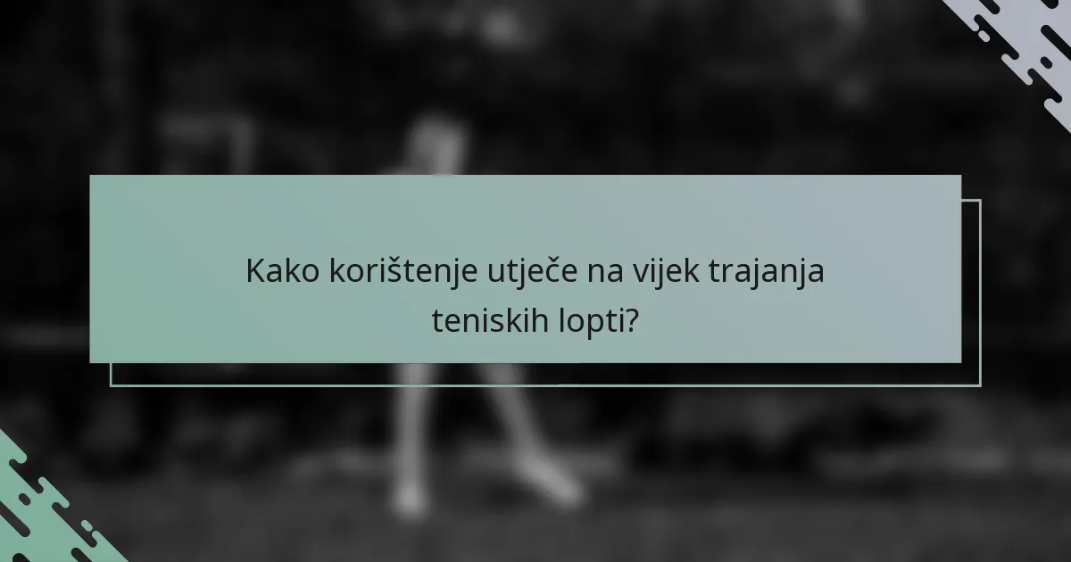 Kako korištenje utječe na vijek trajanja teniskih lopti?