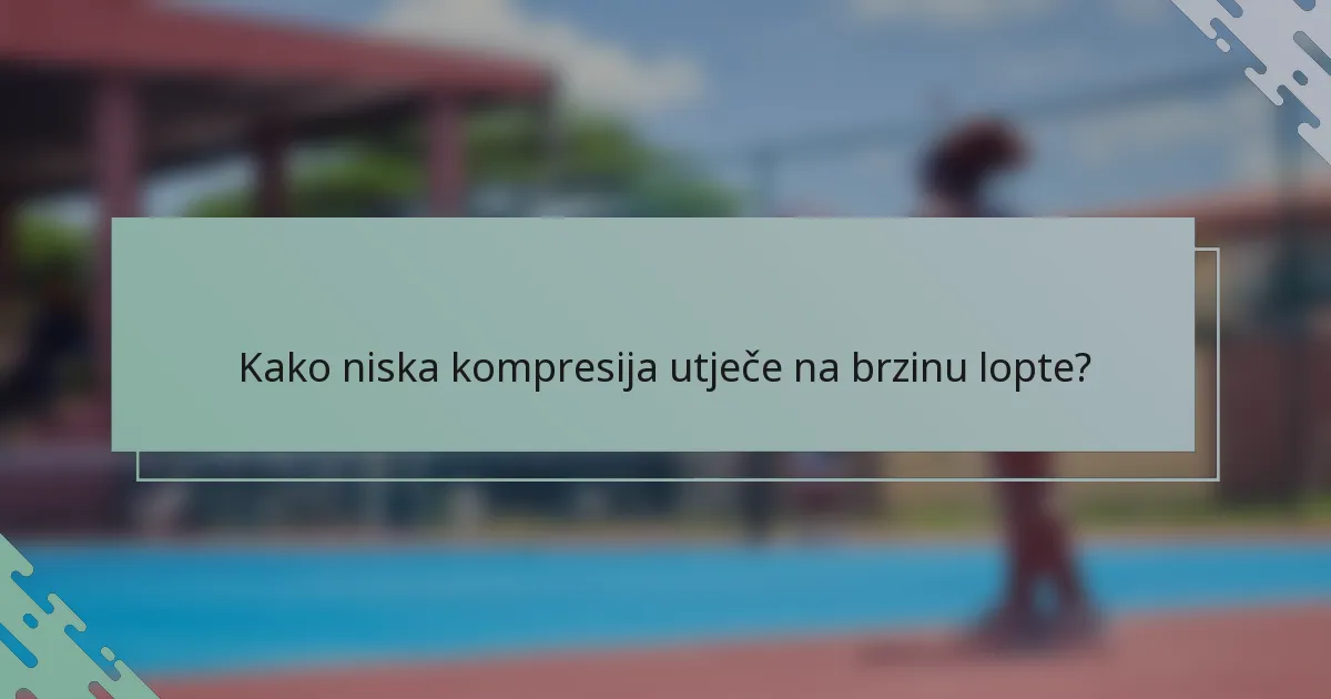 Kako niska kompresija utječe na brzinu lopte?