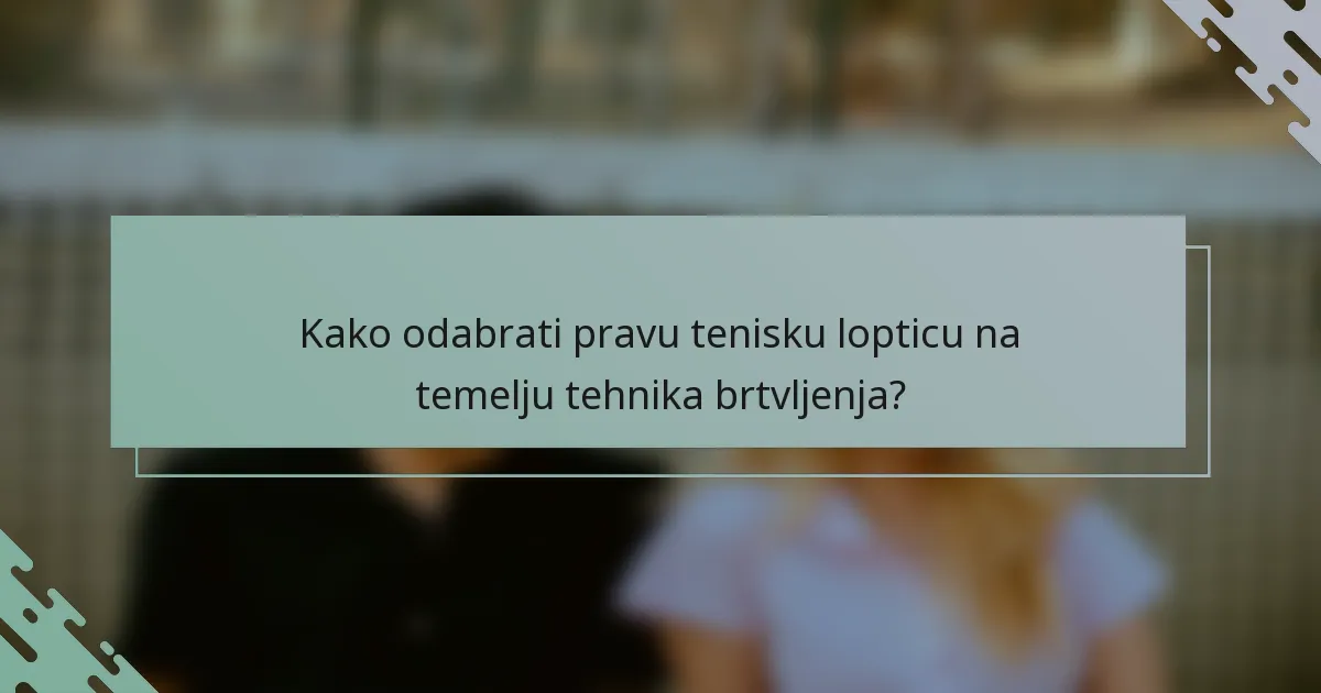 Kako odabrati pravu tenisku lopticu na temelju tehnika brtvljenja?