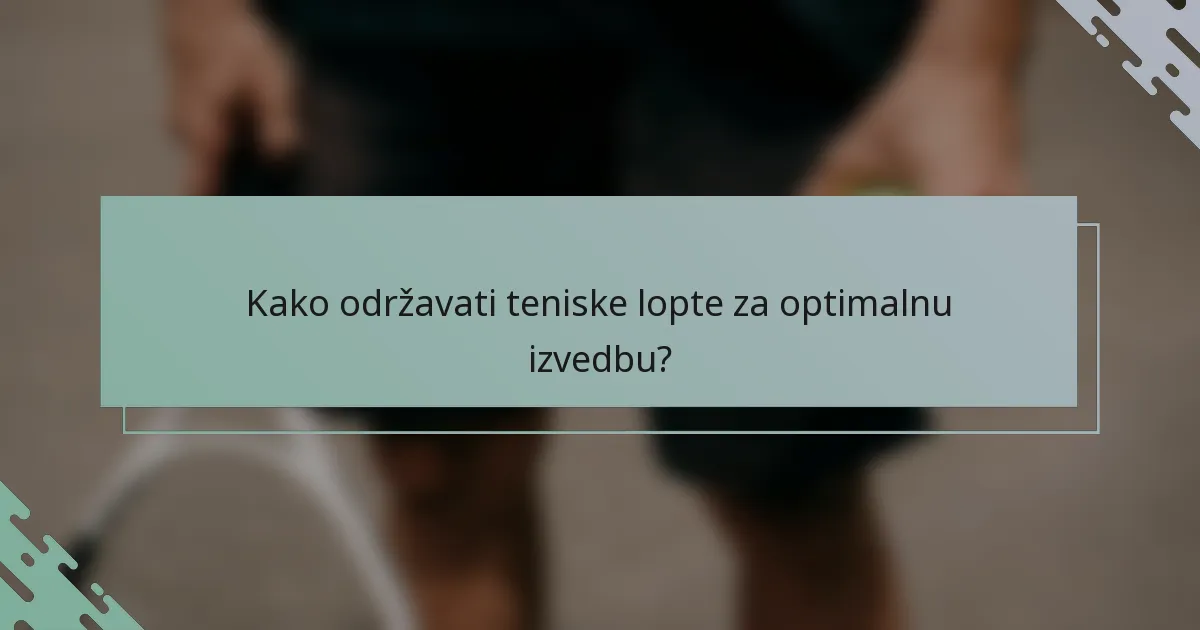 Kako održavati teniske lopte za optimalnu izvedbu?