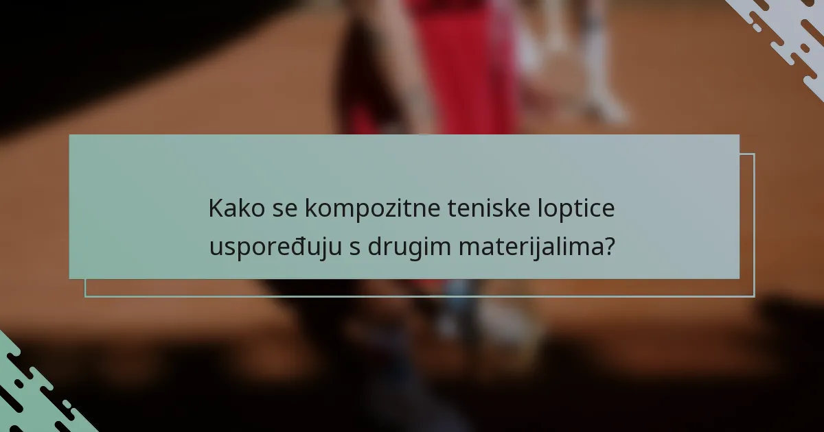 Kako se kompozitne teniske loptice uspoređuju s drugim materijalima?