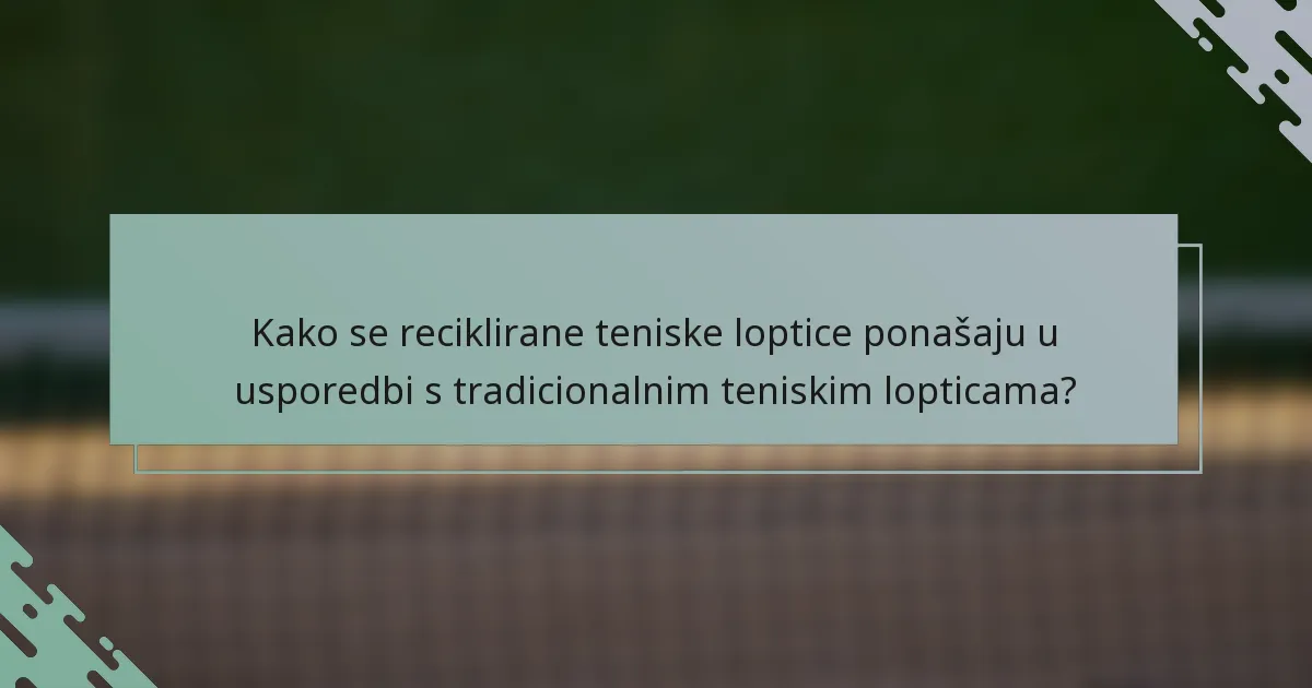 Kako se reciklirane teniske loptice ponašaju u usporedbi s tradicionalnim teniskim lopticama?