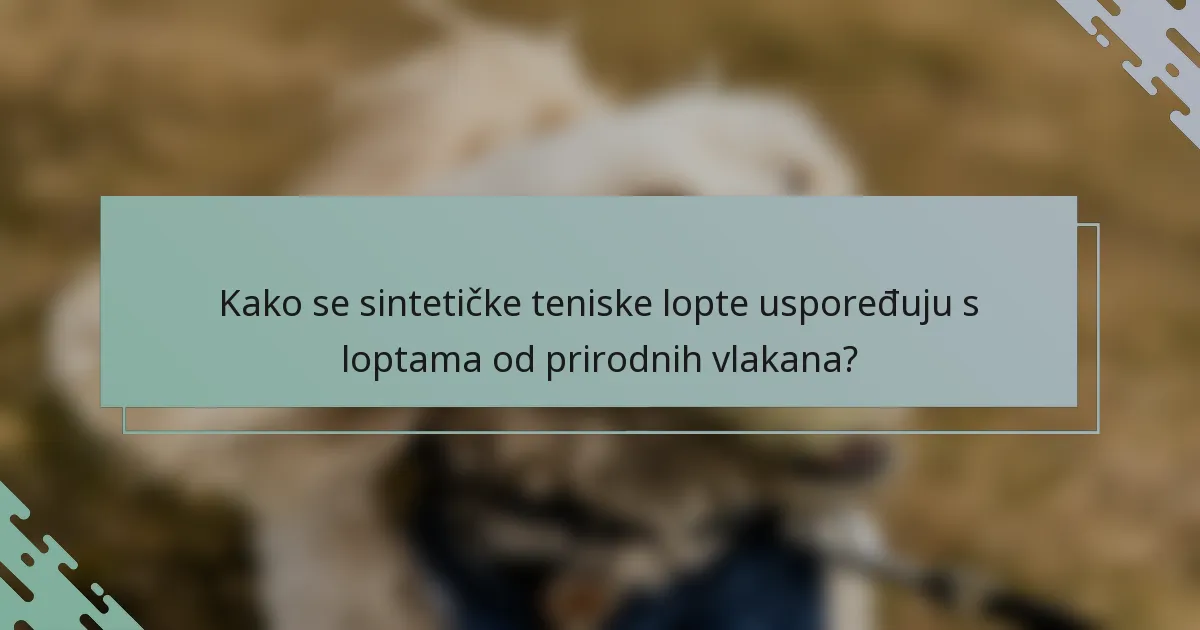 Kako se sintetičke teniske lopte uspoređuju s loptama od prirodnih vlakana?