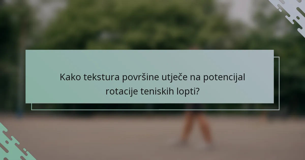 Kako tekstura površine utječe na potencijal rotacije teniskih lopti?