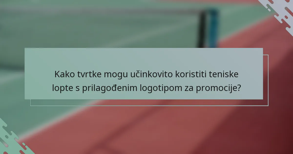 Kako tvrtke mogu učinkovito koristiti teniske lopte s prilagođenim logotipom za promocije?