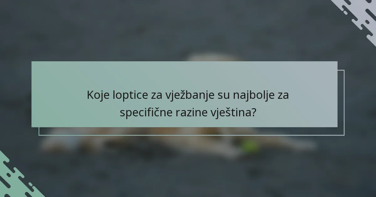 Koje loptice za vježbanje su najbolje za specifične razine vještina?