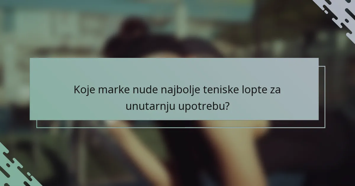 Koje marke nude najbolje teniske lopte za unutarnju upotrebu?