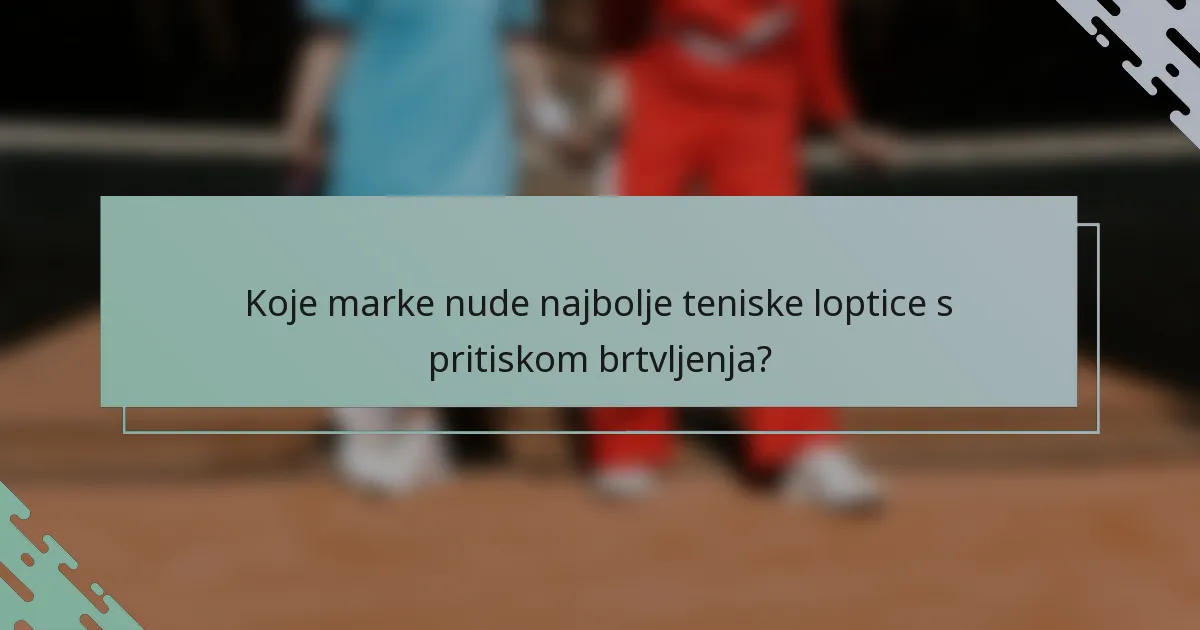 Koje marke nude najbolje teniske loptice s pritiskom brtvljenja?