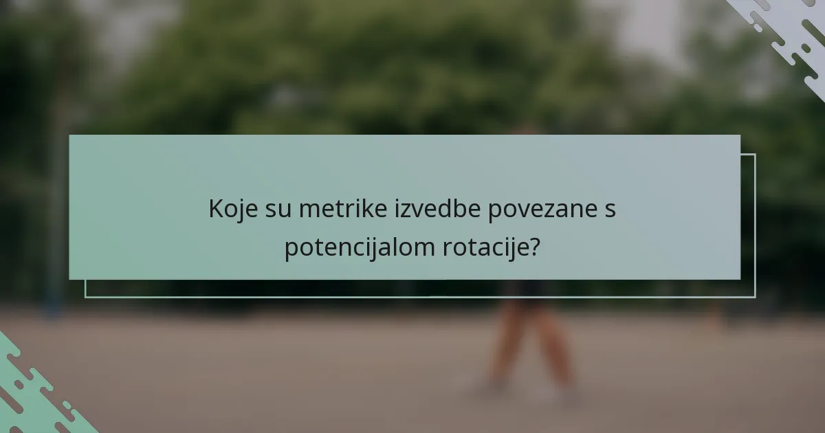 Koje su metrike izvedbe povezane s potencijalom rotacije?