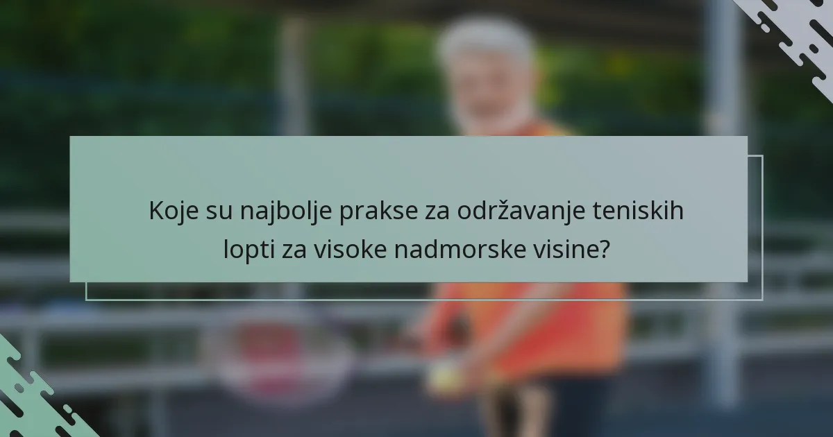 Koje su najbolje prakse za održavanje teniskih lopti za visoke nadmorske visine?