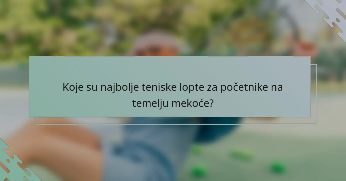 Koje su najbolje teniske lopte za početnike na temelju mekoće?