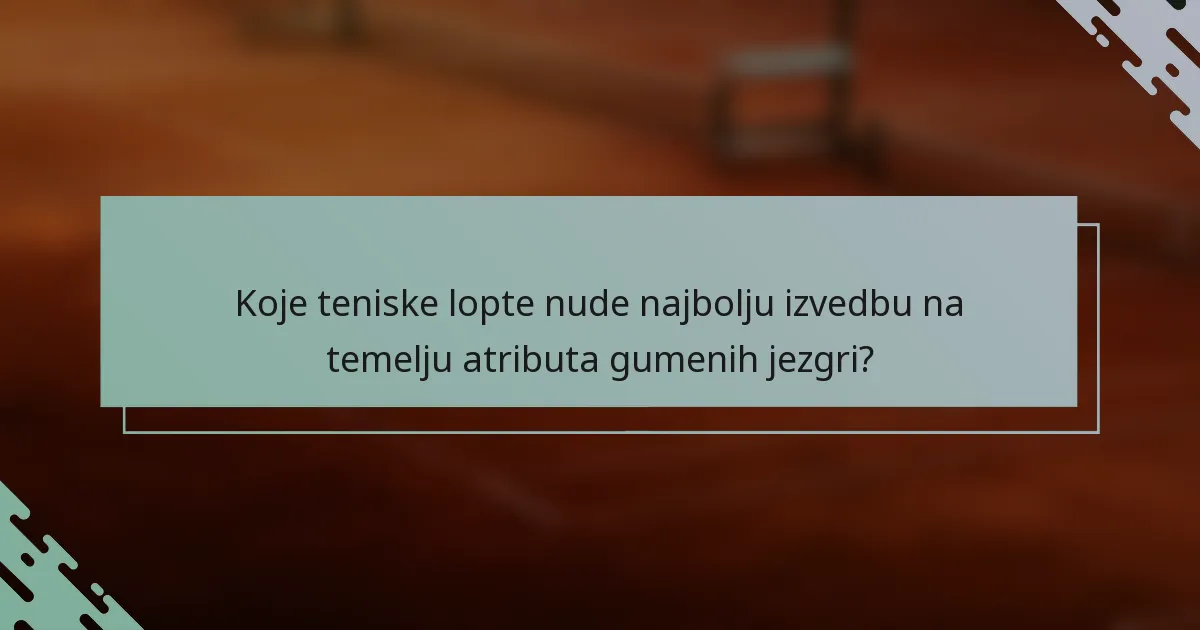 Koje teniske lopte nude najbolju izvedbu na temelju atributa gumenih jezgri?