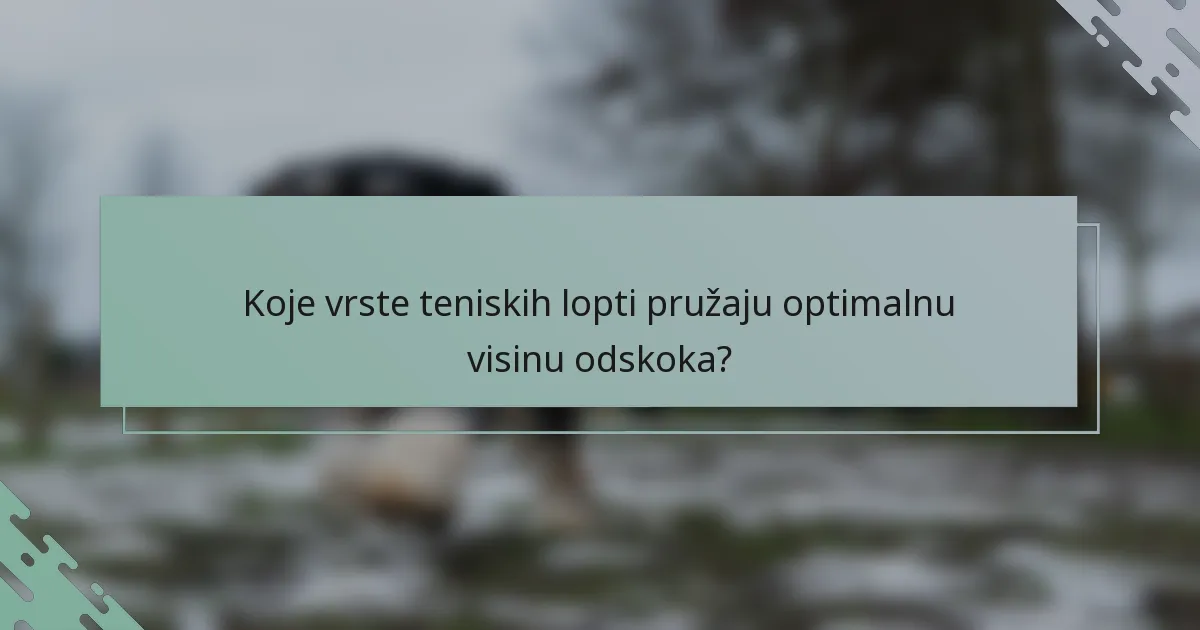 Koje vrste teniskih lopti pružaju optimalnu visinu odskoka?