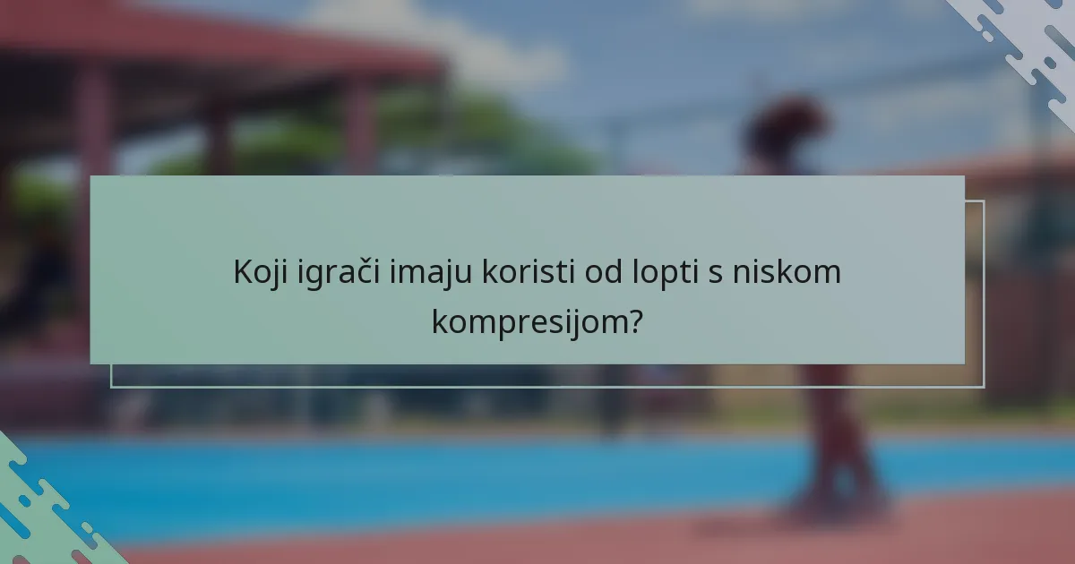 Koji igrači imaju koristi od lopti s niskom kompresijom?