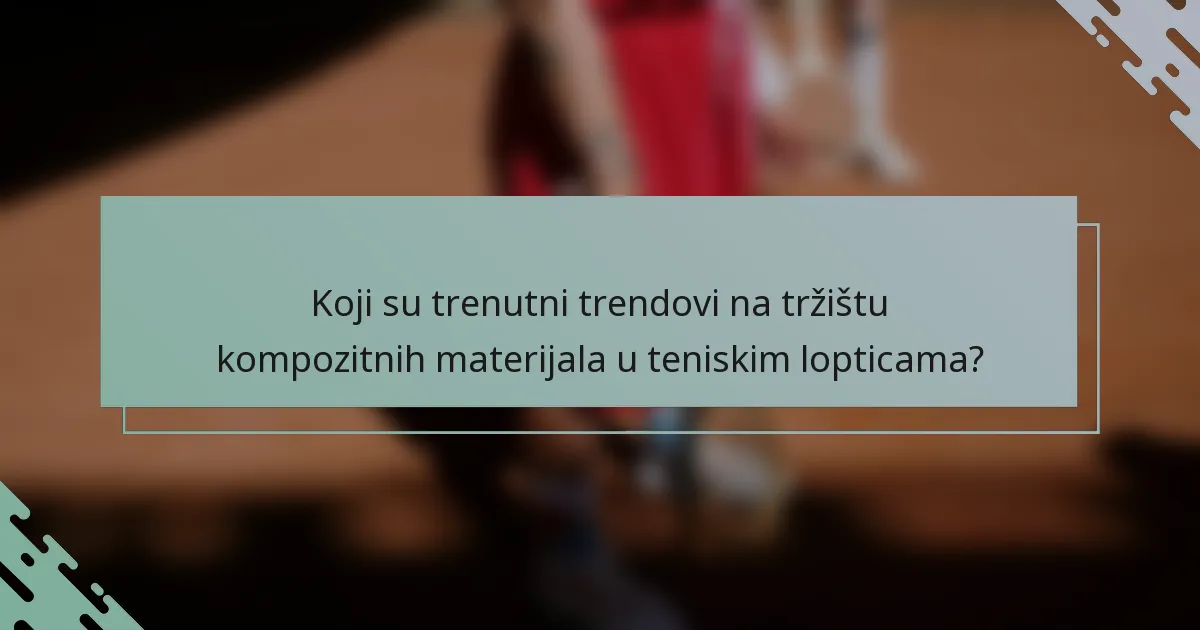 Koji su trenutni trendovi na tržištu kompozitnih materijala u teniskim lopticama?
